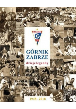 Górnik Zabrze  dzieje legendy 1948-2018