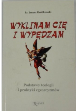 Wyklinam Cię i wypędzam Podstawy teologii i praktyki egzorcyzmów