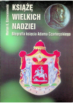 Książe wielkich nadziei Biografia księcia Adama Czartoryskiego