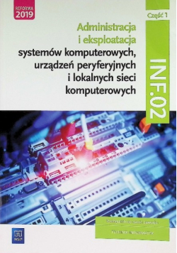 Administracja i eksploatacja systemów komputerowych, urządzeń peryferyjnych i lokalnych sieci komputerowych INF.02 : podręcznik do nauki zawodu technik informatyk Część 1