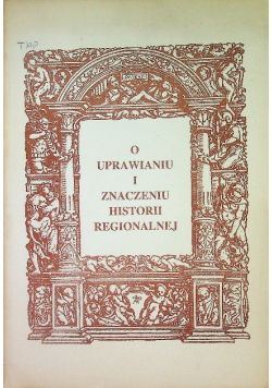 O uprawianiu i znaczeniu historii regionalnej