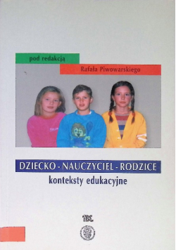 Dziecko - Nauczyciel - Rodzice konteksty edukacyjne