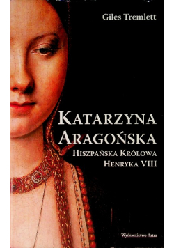 Katarzyna Aragońska Hiszpańska królowa Henryka VIII