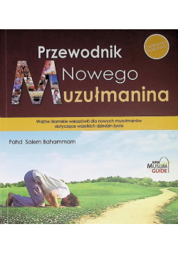 Przewodnik Nowego Muzułmanina Ważne islamskie wskazówki dla nowych muzułmanów dotyczące wszelkich dziedzin życia