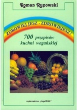 Zdrowiej jesz-zdrowiejesz! 700 przepisów kuchni wegańskiej