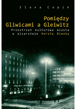 Pomiędzy Gliwicami a Gleiwitz. Przerstrzeń kulturowa miasta w pisarstwie Horsta Bienka
