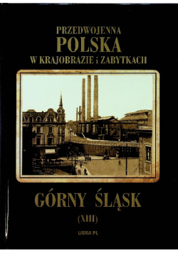 Przedwojenna Polska w krajobrazie i zabytkach  Górny Śląsk tom XIII