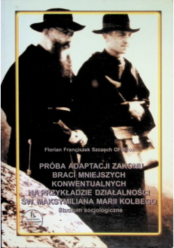 Próba adaptacji zakonu braci mniejszych konwentualnych  na przykładzie działalności św. Maksymiliana Marii Kolbego