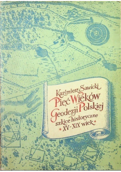Pięć wieków geodezji polskiej Szkice historyczne XV - XIX wiek