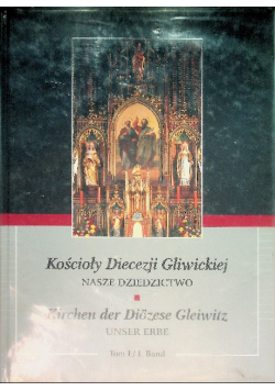 Kościoły Diecezji Gliwickiej nasze dziedzictwo  Tom 1