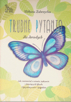 Trudne pytania dla dorosłych Jak rozmawiać o stracie, tęsknocie i dziecięcych lękach. Optymistyczne i pogodnie