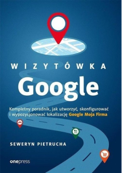 Wizytówka Google Kompletny poradnik ,jak utworzyć ,skonfigurować wypozycjonować lokalizację Google Moja Firma