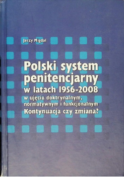 Polski system penitencjarny w latach 1956-2008 w ujęciu doktrynalnym, normatywnym i funkcjonalnym