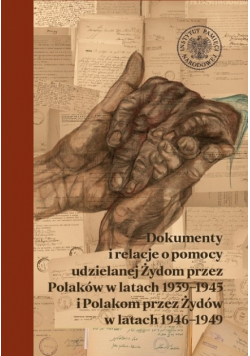 Dokumenty i relacje o pomocy udzielanej Żydom przez Polaków w latach 1939–1945 i Polakom przez Żydów w latach 1946–1949