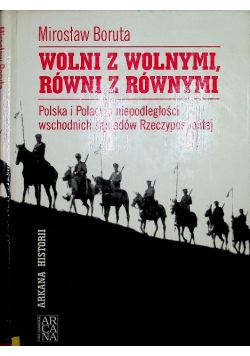 Wolni z wolnymi równi z równymi Polska i Polacy o niepodległości wschodnich sąsiadów Rzeczypospolitej