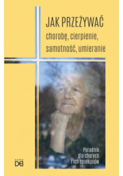 Jak przeżywać chorobę, cierpienie, samotność, umieranie