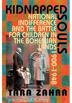 Kidnapped Souls : National Indifference and the Battle for children in the Bohemian Lands