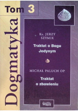 Dogmatyka traktat o Bogu jedynym traktat o zbawieniu Tom 3