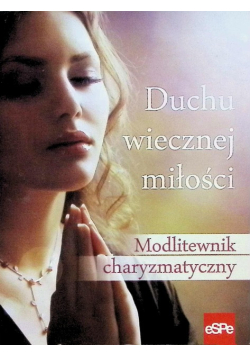 Duchu wiecznej miłości. Modlitewnik charyzmatyczny