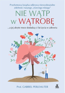 Nie wątp w wątrobę, tylko zadbaj o nią, a jej ukryte moce dodadzą ci lat życia w zdrowiu