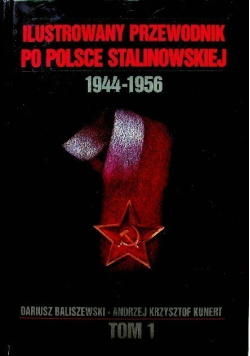 Ilustrowany przewodnik po Polsce stalinowskiej  1944 - 1956 Tom I