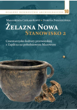 Żelazna Nowa Stanowisko Tom 2 Cmentarzysko kultury przeworskiej z Zaplicza na południowym Mazowszu