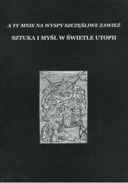 A ty mnie na wyspy szczęśliwe zawieź Sztuka i myśl w świetle utopii