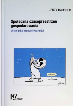 Społeczna Czasoprzestrzeń Gospodarowania. W Kierunku Ekonomii Wartości