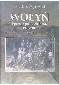 Wołyń Epopeja polskich losów 1939 - 2013 Akt I