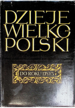 Dzieje Wielkopolski do roku 1793  Tom I