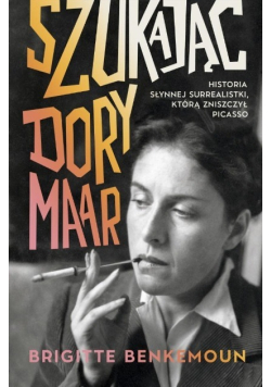 Szukając Dory Maar. Historia słynnej surrealistki, którą zniszczył Picasso