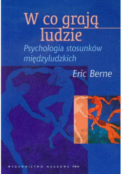 Berne Eric - W co grają ludzie. Psychologia stosunków międzyludzkich