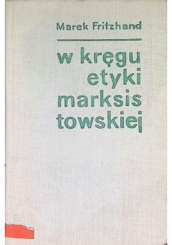 W kręgu etyki marksistowskiej szkice i polemiki etyczne