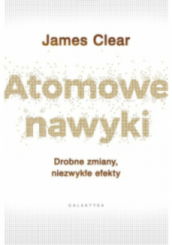 Atomowe nawyki Drobne zmiany niezwykłe efekty