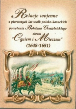 Relacje wojenne z pierwszych lat walk polsko - kozackich powstania Bohdana Chmielnickiego okresu Ogniem i Mieczem ( 1648 - 1651 )