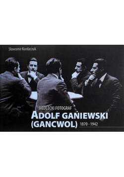 Siedlecki fotograf. Adolf Ganiewski (Gancwol) 1870 - 1942