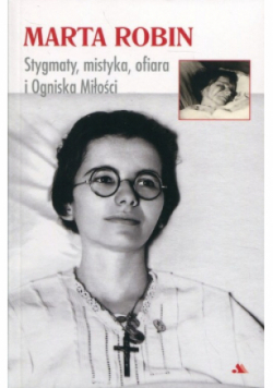 Marta Robin Stygmaty, mistyka, ofiara i Ogniska Miłości