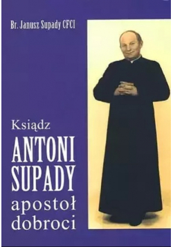 Ksiądz Antoni Supady apostoł dobroci