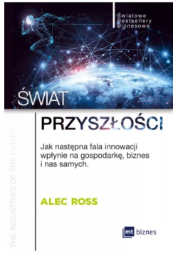 Świat przyszłości. Jak następna fala innowacji wpłynie na gospodarkę, biznes i nas samych