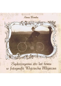 Sądecczyzna sto lat temu w fotografii Wojciecha Migacza