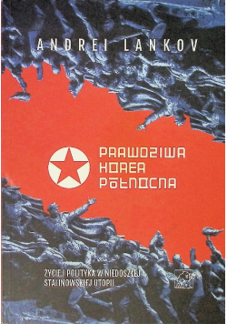 Prawdziwa Korea Północna. Życie I Polityka W Niedoszłej Stalinowskiej Utopi