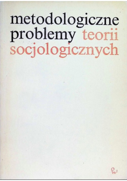Metodologiczne problemy teorii socjologicznych