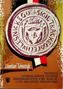 Pieczęcie górnośląskich cechów rzemieślniczych z XV - XVIII w i ich znaczenie historyczne