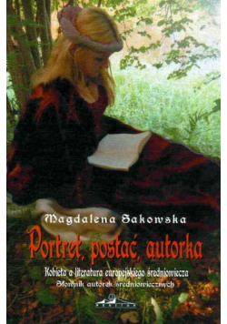 Portret, postać, autorka Tom 1  Kobieta a literatura europejskiego średniowiecza słownik autorek średniowiecznych