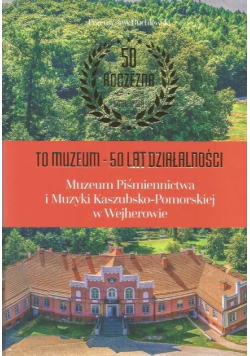 50 lat działalności Muzeum Piśmiennictwa i Muzyki Kaszubsko - Pomorskiej w Wejherowie