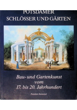 Potsdamer Schlosser und Garten. Bau- und Gartenkunst vom 17. bis 20. Jahrhundert