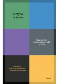 Estetyka na żywo. Pragmatyzm wobec sztuki, etyki i polityki