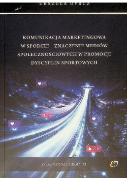 Seria osoba i media Tom 13 Komunikacja marketingowa w sporcie - znaczenie mediów społecznościowych w promocji dyscyplin sportowych