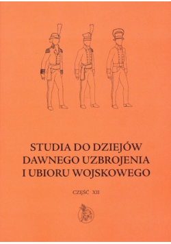 Studia do dziejów dawnego uzbrojenia i ubioru wojskowego Część XII