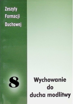 Zeszyty Formacji Duchowej Nr 8 Wychowanie do ducha modlitwy